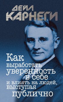 Как выработать уверенность в себе и влиять на людей, выступая публично (Дейл Карнеги)